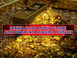 Denizin altında b&uuml;y&uuml;k vurgun! Altın piyasasında dengeler değişecek