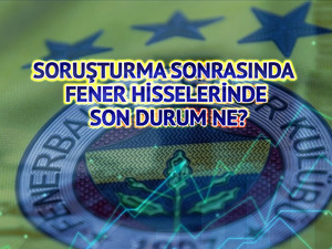 Soruşturma sonrasında FENER hisselerinde son durum ne?