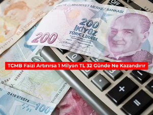 TCMB faizi artırırsa 1 milyon TL 32 g&uuml;nde ne kazandırır