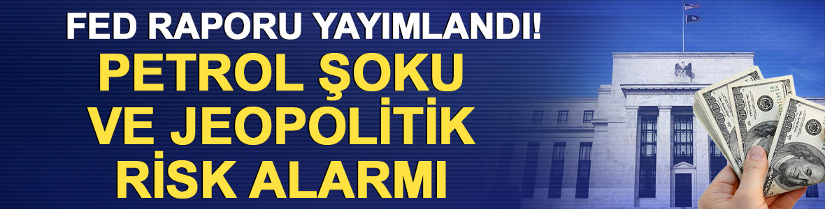 Fed raporu yayımlandı! Petrol şoku ve jeopolitik risk alarmı