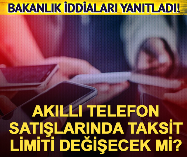 Akıllı telefon taksit limiti değişecek mi? Bakanlıktan yanıt geldi