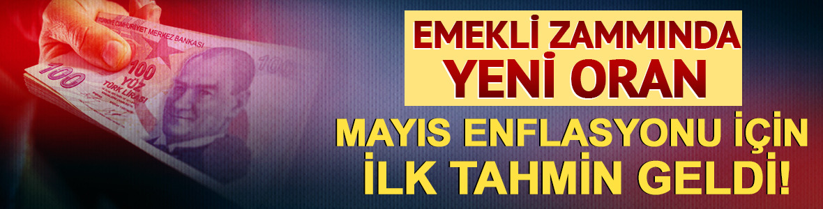 Mayıs enflasyonu i&ccedil;in ilk tahmin geldi! Emekli zammında yeni oran