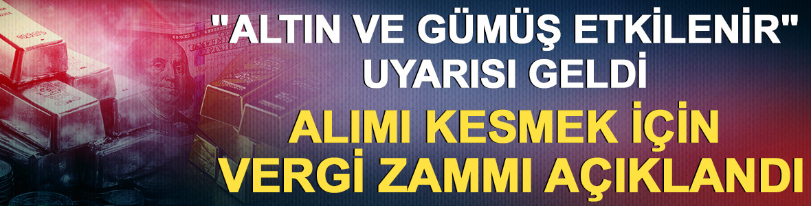 "Altın ve g&uuml;m&uuml;ş etkilenir" uyarısı: Alımı kesmek i&ccedil;in vergi zammı geldi