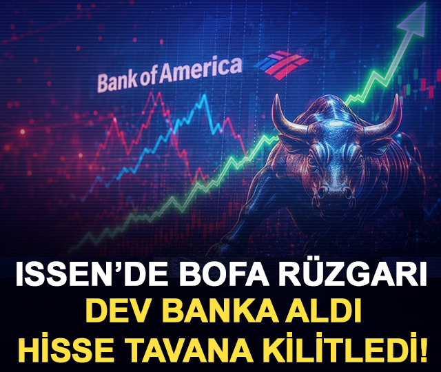 ISSEN&rsquo;de BofA r&uuml;zgarı: Dev banka aldı, hisse tavana kilitledi!