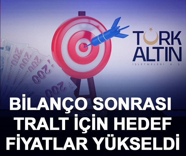 Bilan&ccedil;o sonrası TRALT i&ccedil;in hedef fiyatlar y&uuml;kseldi