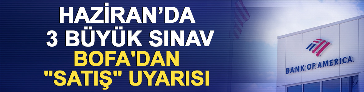 Haziran&rsquo;da 3 B&uuml;y&uuml;k Sınav: BofA'dan "Satış" uyarısı 
