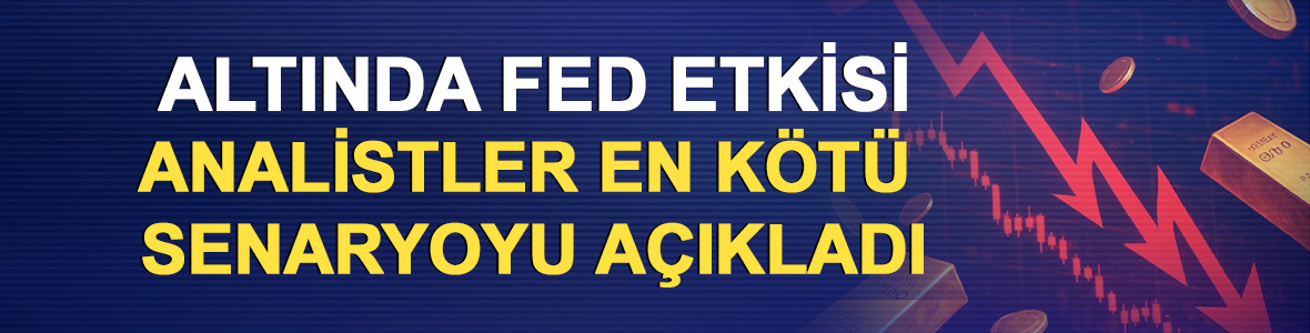 Altında FED etkisi: Analistler en k&ouml;t&uuml; senaryoyu a&ccedil;ıkladı