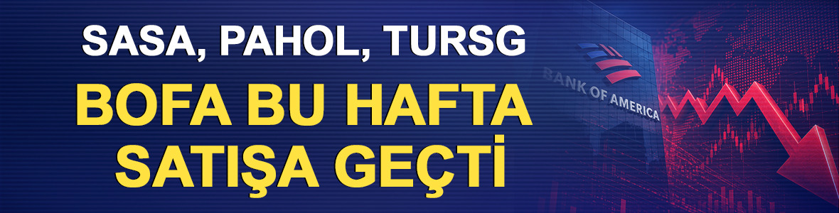 SASA, PAHOL, TURSG: BofA bu hafta satışa ge&ccedil;ti (11-15 Mayıs 2026)