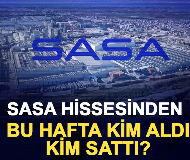 SASA hissesinden bu hafta kim aldı, kim sattı? (11-15 Mayıs 2026)