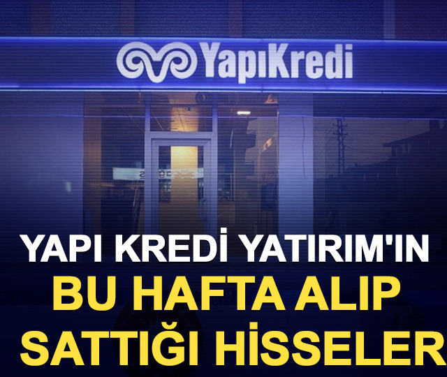 Yapı Kredi Yatırım'ın bu hafta  alıp sattığı hisseler (11-15 Mayıs 2026)