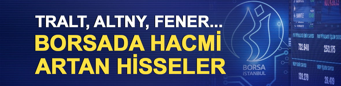 TRALT, ALTNY, FENER... Borsada hacmi artan hisseler 