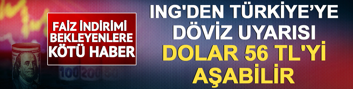 ING'den T&uuml;rkiye&rsquo;ye d&ouml;viz uyarısı: Dolar 56 TL'yi aşabilir