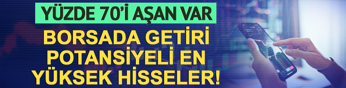 Borsada getiri potansiyeli en y&uuml;ksek hisseler! Y&uuml;zde 70'i aşan var
