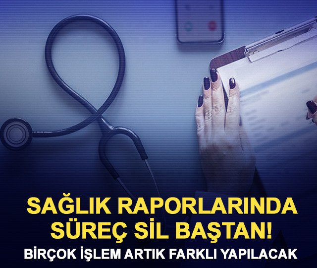 Sağlık raporlarında s&uuml;re&ccedil; baştan sona değişti!