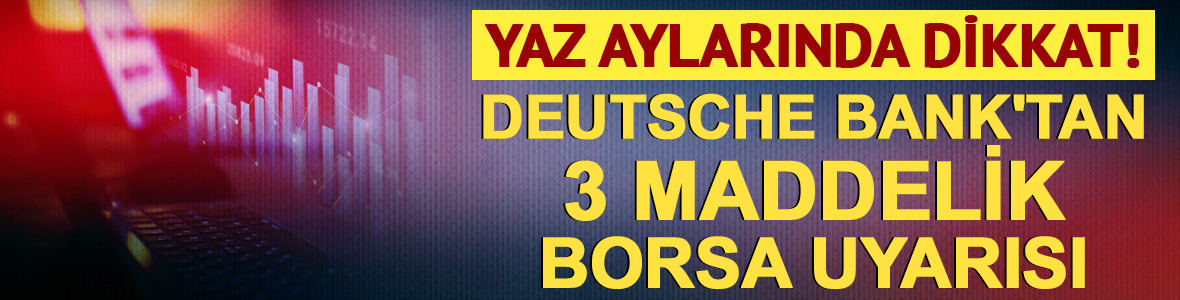 Yaz aylarında dikkat! Deutsche Bank'tan 3 maddelik borsa uyarısı