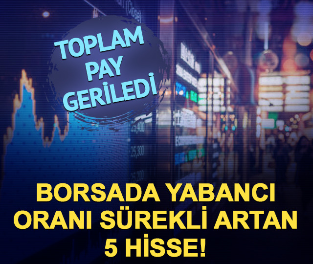 Borsada yabancı oranı s&uuml;rekli artan 5 hisse!