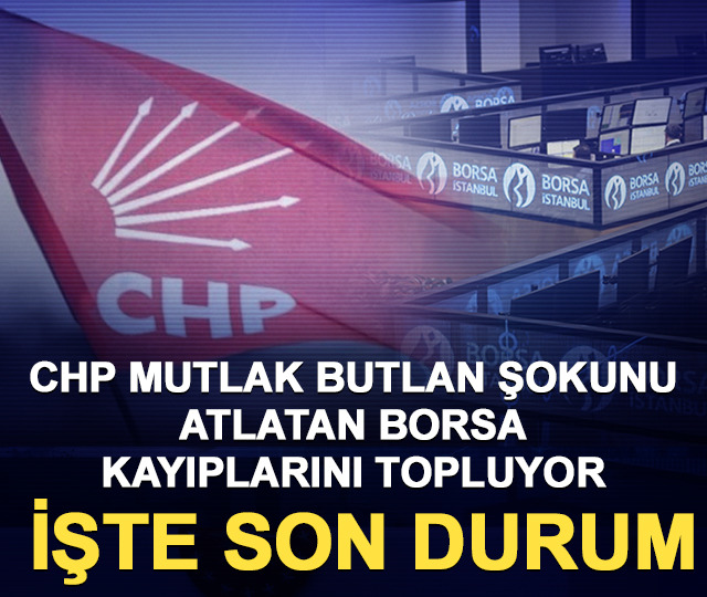 CHP Mutlak Butlan şokunu atlatan borsa kayıplarını topluyor: İşte son durum