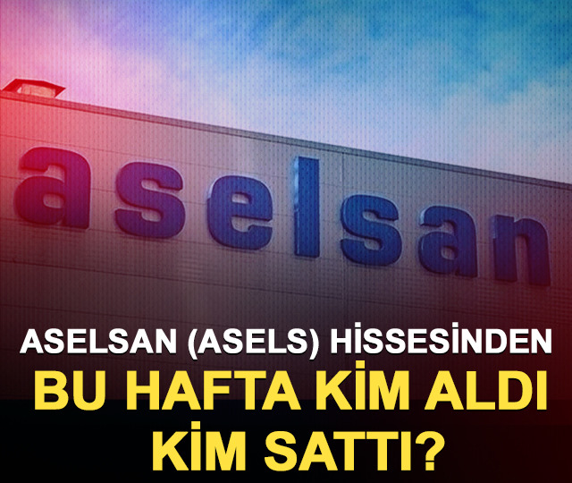 Aselsan (ASELS) hissesinden bu hafta kim aldı, kim sattı?