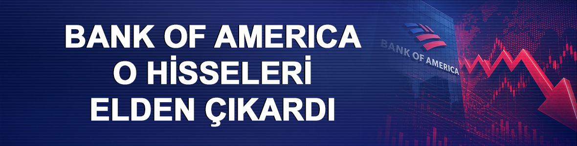Bank of America'nın (BofA) bug&uuml;n aldığı ve sattığı hisseler