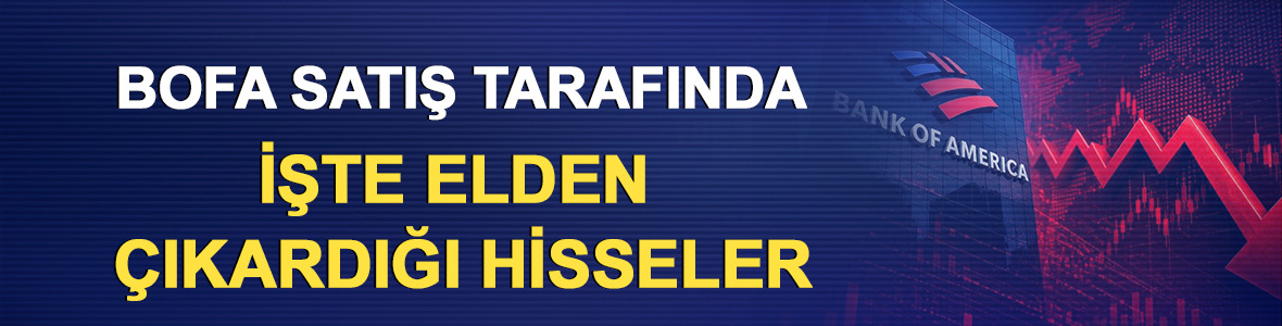 BofA satış tarafında: İşte elden &ccedil;ıkardığı hisseler (25-26 Mayıs)