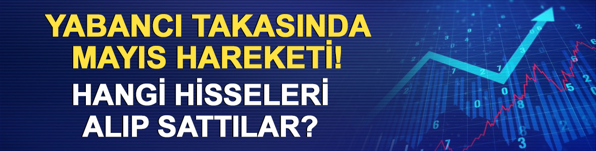 Yabancı takasında mayıs hareketi! Hangi hisseleri alıp sattılar?
