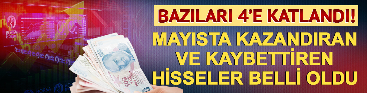 Mayısta bazıları 4'e katlandı! Kazandıran ve kaybettiren hisseler