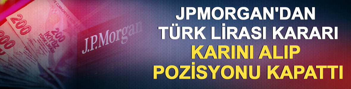 JPMorgan'dan T&uuml;rk Lirası kararı: Karını alıp pozisyonu kapattı