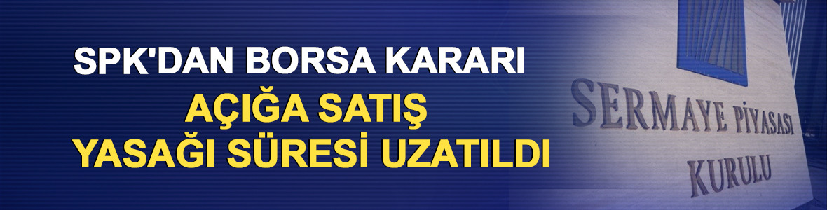 SPK'dan borsa kararı: A&ccedil;ığa satış yasağı s&uuml;resi uzatıldı
