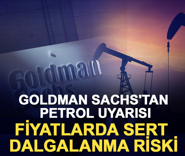 Goldman Sachs'tan petrol uyarısı: Fiyatlarda sert dalgalanma riski