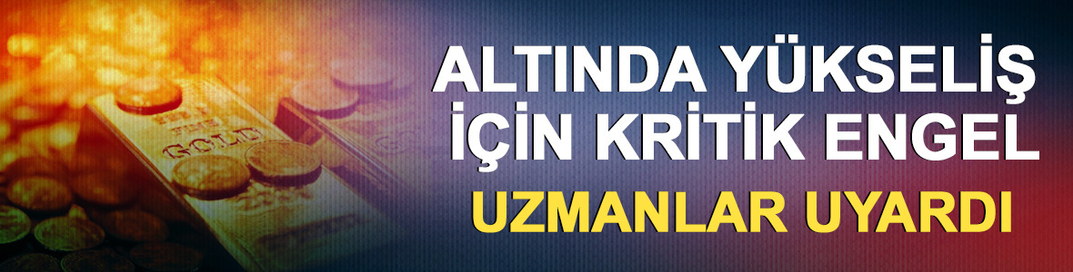 Altında y&uuml;kseliş i&ccedil;in kritik engel: Uzmanlar uyardı