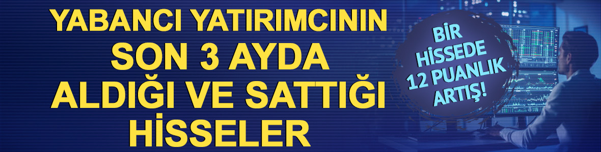 Yabancı payı %52'den %65'e &ccedil;ıktı! Son 3 ayda en &ccedil;ok alınan hisseler