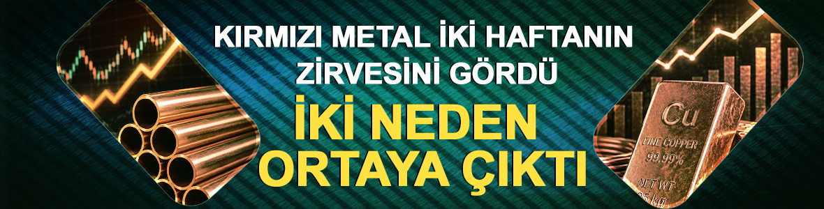 Kırmızı metal iki haftanın zirvesini g&ouml;rd&uuml;: İki neden ortaya &ccedil;ıktı