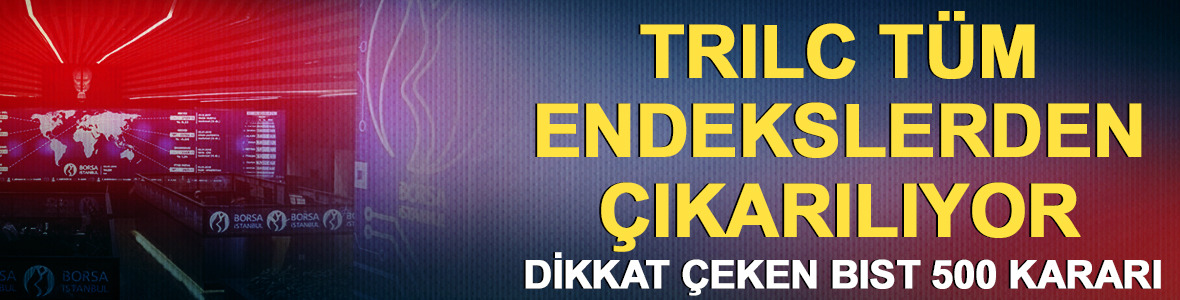 TRILC t&uuml;m endekslerden &ccedil;ıkarılıyor! FADE i&ccedil;in BIST 500 kararı