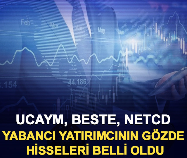 UCAYM, BESTE, NETCD: Yabancı yatırımcının g&ouml;zde hisseleri belli oldu