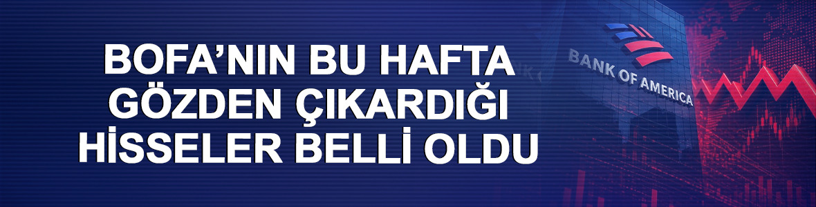 Bank of America'nın (BofA) bu hafta g&ouml;zden &ccedil;ıkardığı hisseler belli oldu
