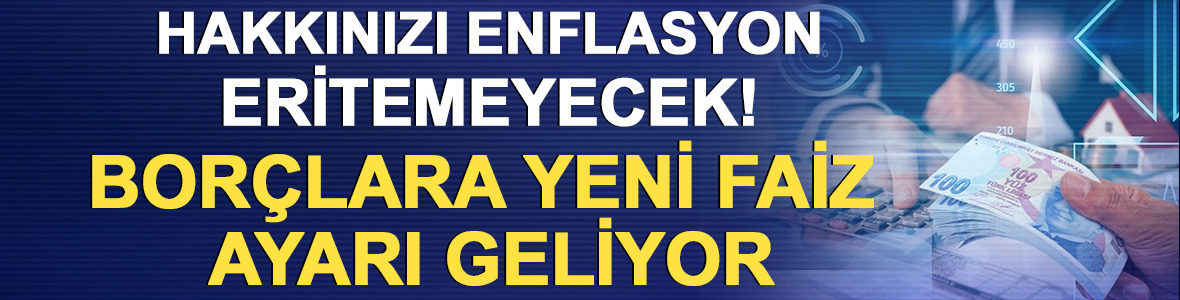 Hakkınızı enflasyon eritemeyecek! Bor&ccedil;lara yeni faiz d&uuml;zenlemesi geliyor