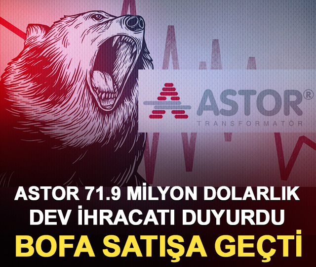 ASTOR 71.9 milyon dolarlık dev ihracatı duyurdu BofA satışa ge&ccedil;ti