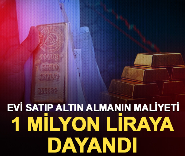 Evi satıp altın almanın maliyeti 1 milyon liraya dayandı