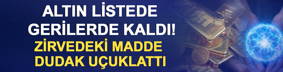 Altın listede gerilerde kaldı! Zirvedeki madde dudak u&ccedil;uklattı