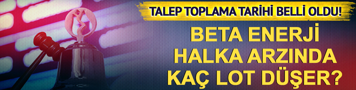 17 Haziran'da başlıyor! Beta Enerji halka arzında ka&ccedil; lot d&uuml;şecek?