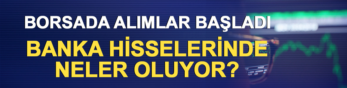 Borsada alımlar başladı: Banka hisselerinde neler oluyor?