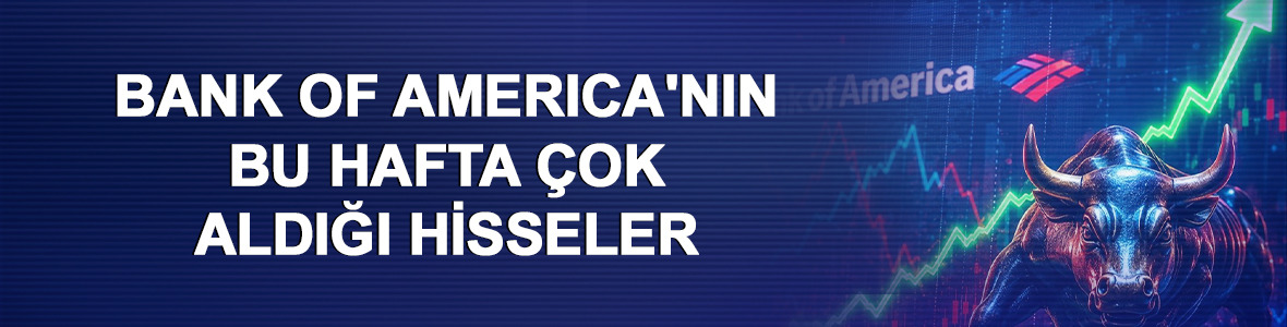 Bank of America'nın (BofA) bu hafta &ccedil;ok aldığı hisseler (8-12 Haziran 2026)