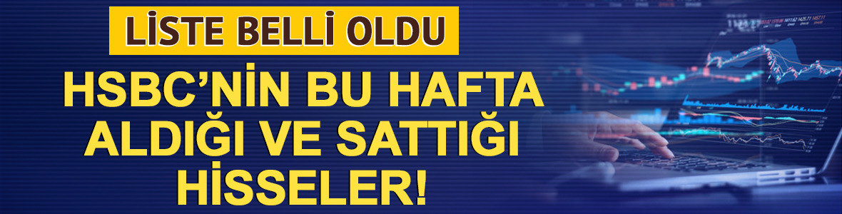 HSBC hangi hisseleri aldı, hangilerini sattı? 8-12 Haziran listesi