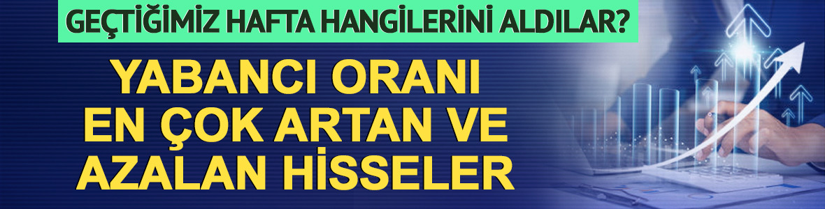 Yabancı oranı en &ccedil;ok artan ve azalan hisselerin haftalık listesi