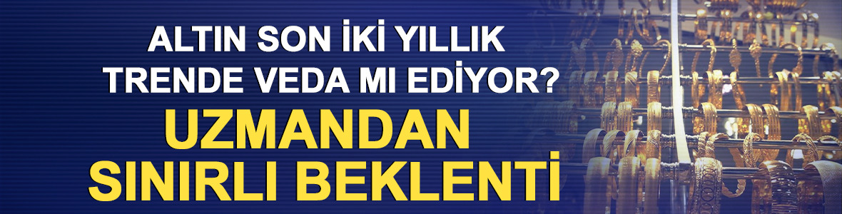 Altın son iki yıllık trende veda mı ediyor? Uzmandan sınırlı beklenti