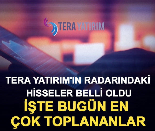 Tera Yatırım'ın radarındaki hisseler belli oldu: İşte bug&uuml;n en &ccedil;ok toplananlar