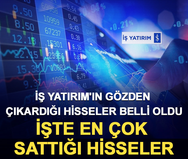İş Yatırım'ın g&ouml;zden &ccedil;ıkardığı hisseler belli oldu: İşte en &ccedil;ok sattığı hisseler