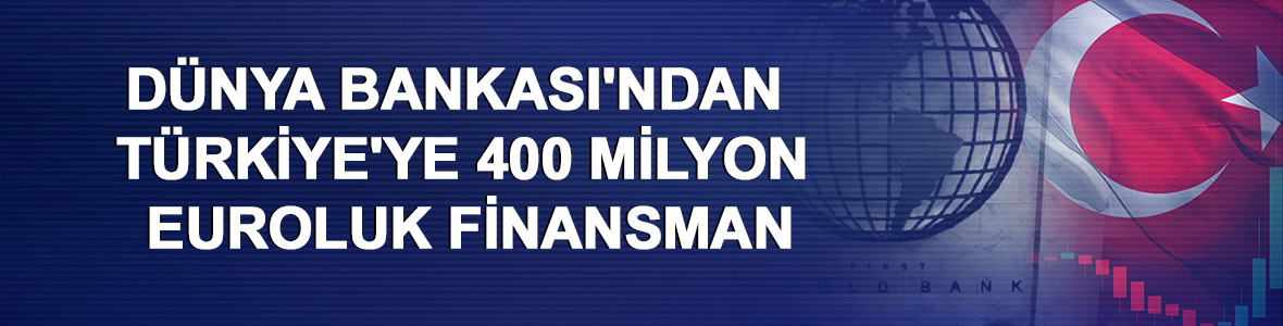 D&uuml;nya Bankası'ndan T&uuml;rkiye'ye 400 milyon euroluk finansman