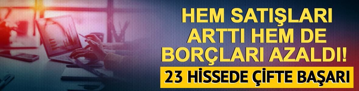 Hem satışları arttı hem de bor&ccedil;ları azaldı! 23 hissede &ccedil;ifte başarı