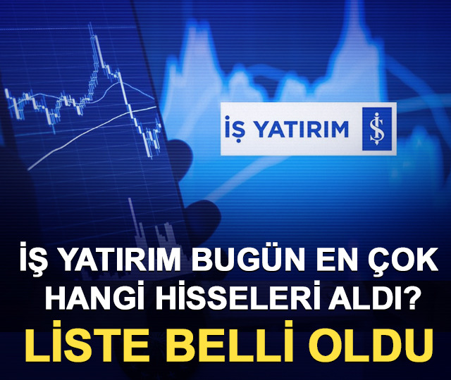 İş Yatırım bugün en çok hangi hisseleri aldı? Liste belli oldu